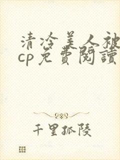 清冷美人被暴君cp免费阅读