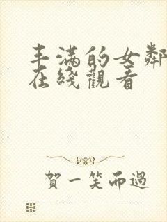 丰满的女邻居4在线观看