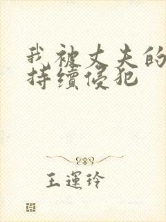 我被丈夫的上司持续侵犯