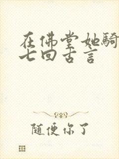 在佛堂她骑了他七回古言