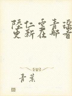 陆仁云青瑶超前更新在哪看