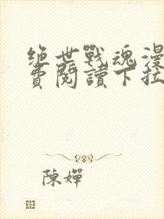 绝世战魂漫画免费阅读下拉式六漫画