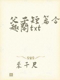 父子短篇合集笔趣阁txt