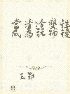 当清冷双性美人成为玩物后