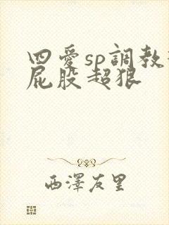 四爱sp调教打屁股超狠