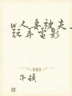 w人妻被夫上司玩弄电影