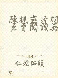 陈枫燕清羽全文免费阅读无弹窗