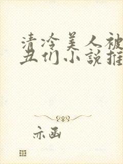 清冷美人被老肥丑们小说推荐