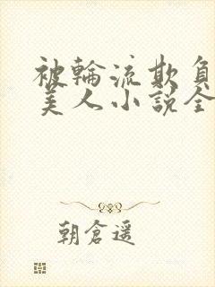 被轮流欺负的大美人小说全文免费阅读