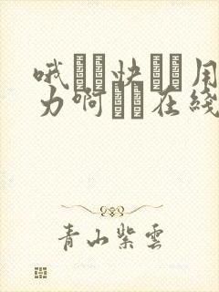 哦┅┅快┅┅用力啊┅┅在线观看