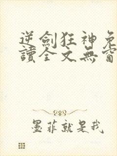 逆剑狂神免费阅读全文无窗口