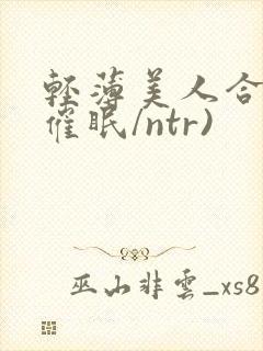 轻薄美人合集(催眠/ntr)