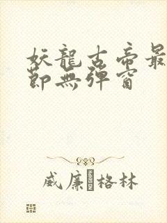 妖龙古帝最新章节无弹窗