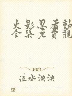 火影忍者动画片全集免费观看版