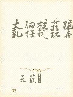 大胸校花跪下双乳任我玩弄视频