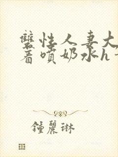 双性人妻大乳晃着喷奶水h笔趣阁