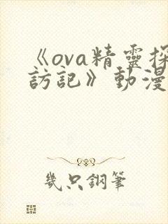 《ova精灵探访记》动漫免费观看全集