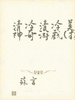 清冷清冷美人的神奇游戏(抹茶沙冰)