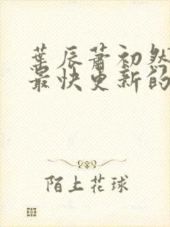 叶辰萧初然还有最快更新的章节吗