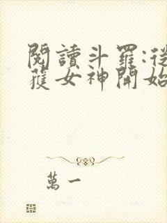 阅读斗罗:从俘获女神开始无敌全文