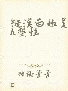 糙汉白嫩美人受h双性