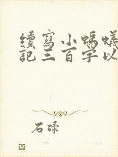 续写小蚂蚁历险记三百字以上的