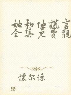 她和他谎言短剧全集免费观看高清