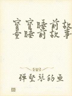 宝宝睡前故事儿童睡前故事大全集