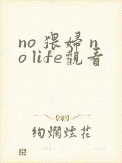 no 猥妇 no life观看