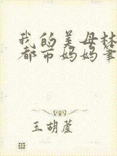 我的美母林婉约都市妈妈笔趣阁小说