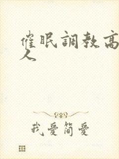 催眠调教高冷美人