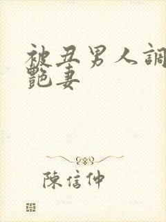 被丑男人调教的艳妻