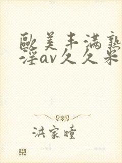 欧美丰满熟妇乱淫av久久米娜