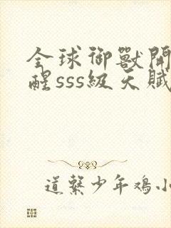 全球御兽开局觉醒sss级天赋txt全集下载