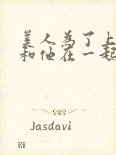 美人为了上位竟和他在一起原著小说