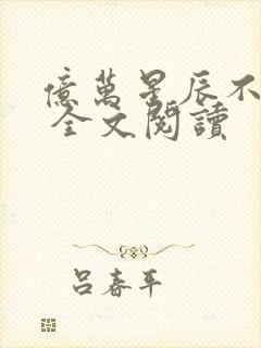 亿万星辰不及你 全文阅读