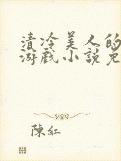 清冷美人的神奇游戏小说免费阅读