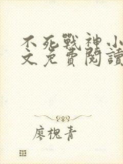 不死战神小说全文免费阅读