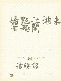 娇艳江湖未删节笔趣阁