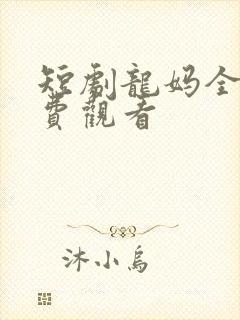 短剧龙妈全集免费观看
