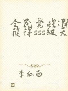 全民觉醒:开局获得sss级天赋 阅读