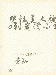 双性美人被cao到崩溃小说