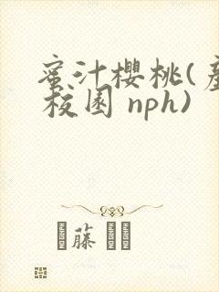 蜜汁樱桃(产乳 校园 nph)
