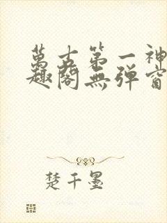 万古第一神 笔趣阁无弹窗