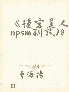 《后宫美人奴(npsm训诫)》