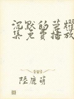 沉默的荣耀30集免费播放在线观看