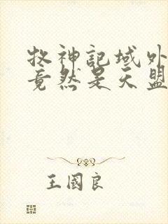 牧神记域外天庭竟然是天盟