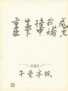 重生后我成了权臣掌中娇免费阅读