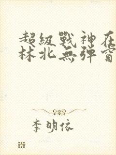超级战神在都市林北无弹窗免费阅读