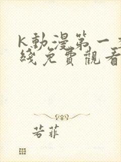 k动漫第一季在线免费观看